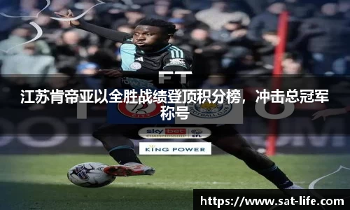 江苏肯帝亚以全胜战绩登顶积分榜，冲击总冠军称号